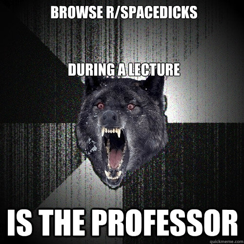 Browse r/spacedicks


during a lecture Is the professor  Insanity Wolf