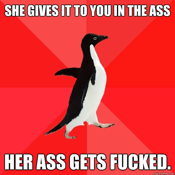 She gives it to you in the ass Her ass gets fucked.  Socially Awesome Penguin