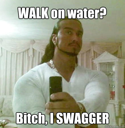 WALK on water? Bitch, I SWAGGER  Guido Jesus