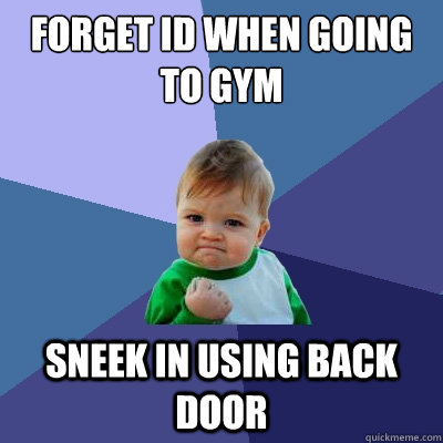 forget ID when going to gym Sneek in using back door  Success Kid