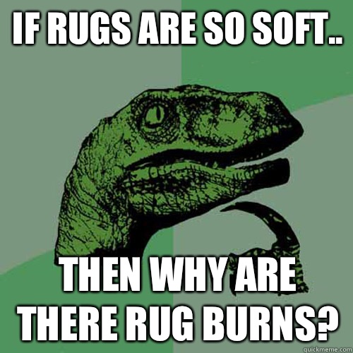 If rugs are so soft.. Then why are there rug burns? - If rugs are so soft.. Then why are there rug burns?  Philosoraptor