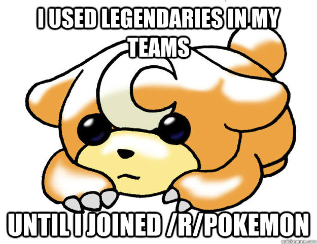 I used legendaries in my teams Until I joined /r/pokemon - I used legendaries in my teams Until I joined /r/pokemon  Confession Teddiursa