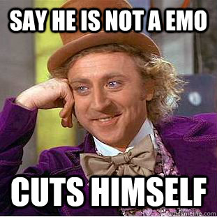 say he is not a emo cuts himself  - say he is not a emo cuts himself   Condescending Wonka