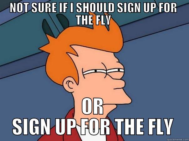 If you are debating signing up for THE FLY - NOT SURE IF I SHOULD SIGN UP FOR THE FLY OR SIGN UP FOR THE FLY Futurama Fry