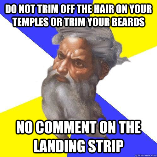 Do not trim off the hair on your temples or trim your beards No comment on the landing strip  Advice God