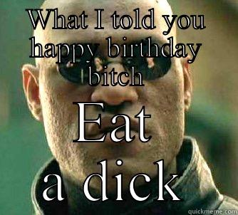 WHAT I TOLD YOU HAPPY BIRTHDAY BITCH EAT A DICK Matrix Morpheus