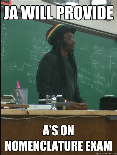 Ja will provide A's on nomenclature exam  Rasta Science Teacher