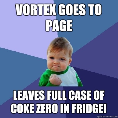 Vortex goes to page Leaves full case of coke zero in fridge!  Success Kid