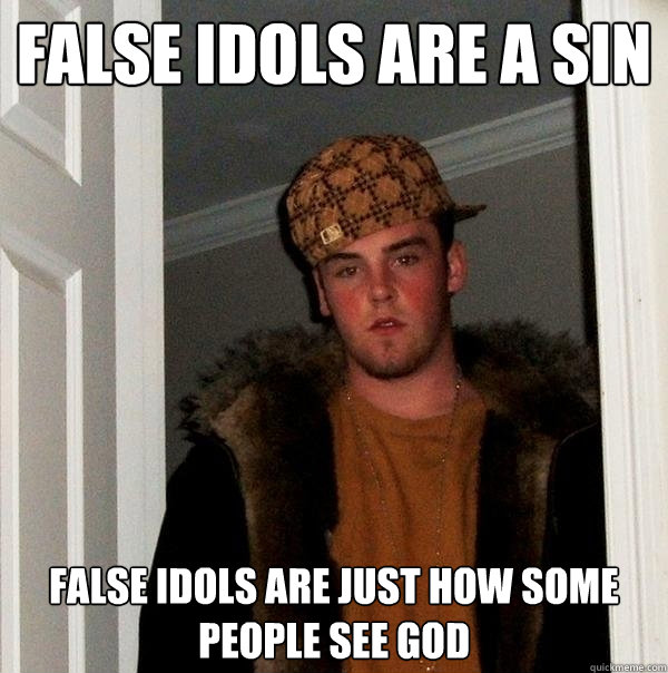 false idols are a sin false idols are just how some people see god - false idols are a sin false idols are just how some people see god  Scumbag Steve