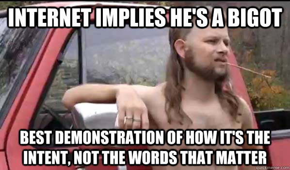 Internet implies he's a bigot Best demonstration of how it's the intent, not the words that matter  Almost Politically Correct Redneck