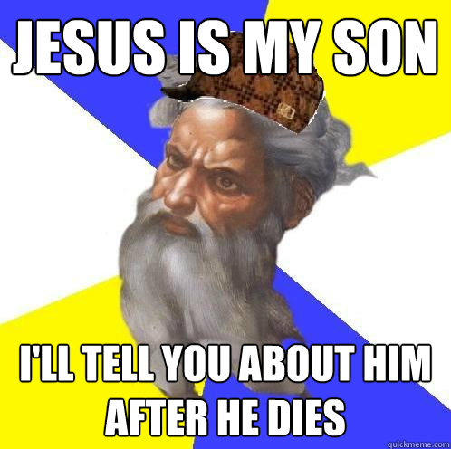 jesus is my son i'll tell you about him after he dies  Scumbag God