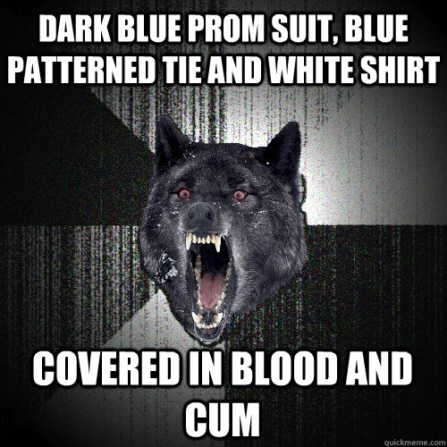 dark blue prom suit, blue patterned tie and white shirt COVERED IN BLOOD AND CUM  Insanity Wolf