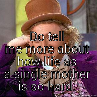  DO TELL ME MORE ABOUT HOW LIFE AS A SINGLE MOTHER IS SO HARD. Condescending Wonka