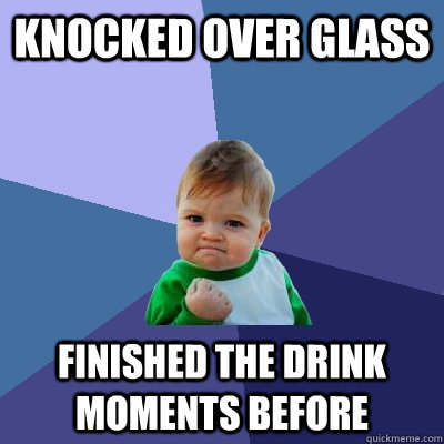 Knocked over glass finished the drink moments before  Success Kid