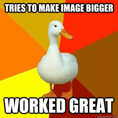 Tries to make image bigger Worked great  Tech Impaired Duck