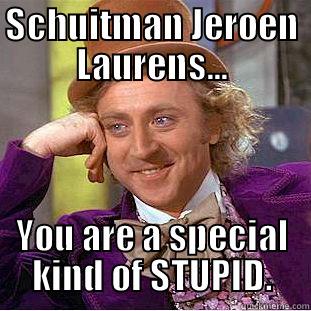 SCHUITMAN JEROEN LAURENS... YOU ARE A SPECIAL KIND OF STUPID. Condescending Wonka