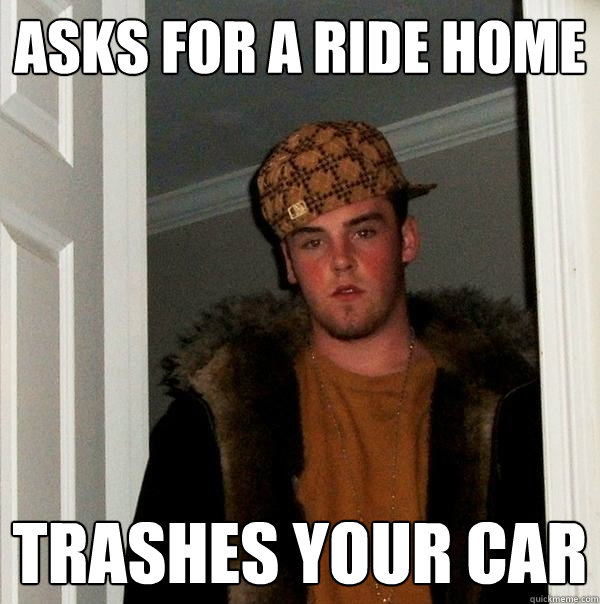 asks for a ride home trashes your car  Scumbag Steve