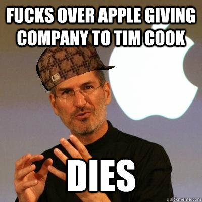 Fucks over apple giving company to tim cook dies  Scumbag Steve Jobs