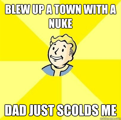 Blew up a town with a nuke Dad just scolds me  Fallout 3