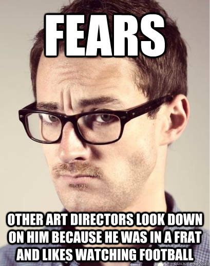 fears other art directors look down on him because he was in a frat and likes watching football - fears other art directors look down on him because he was in a frat and likes watching football  Junior Art Director