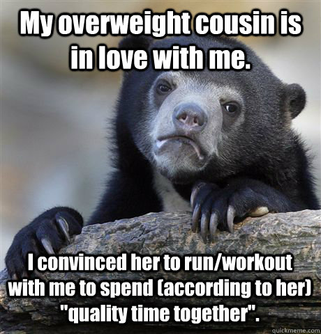 My overweight cousin is in love with me. I convinced her to run/workout with me to spend (according to her) 