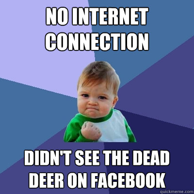 No internet connection  didn't see the dead deer on facebook  Success Kid