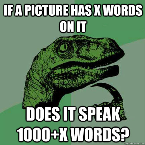 If a picture has x words on it does it speak 1000+x words?  Philosoraptor