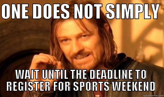 one doesnt simply not register for sports weekend - ONE DOES NOT SIMPLY  WAIT UNTIL THE DEADLINE TO REGISTER FOR SPORTS WEEKEND Boromir