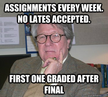 Assignments every week. No lates accepted. First one graded after final  - Assignments every week. No lates accepted. First one graded after final   Humanities Professor