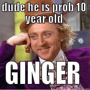 DUDE HE IS PROB 10 YEAR OLD GINGER Condescending Wonka