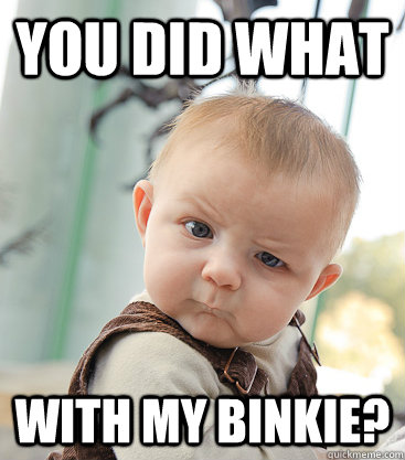 you did what with my binkie? - you did what with my binkie?  skeptical baby