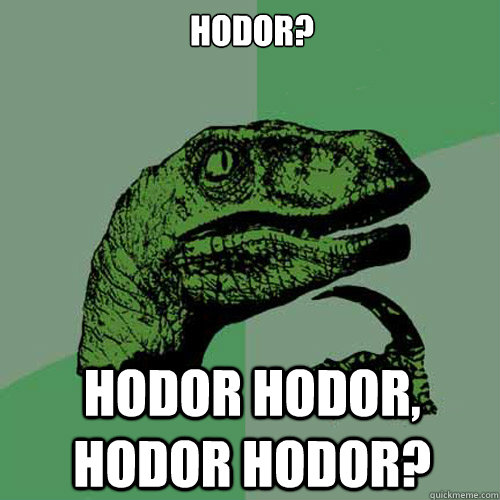 Hodor? Hodor hodor, hodor hodor?  Philosoraptor