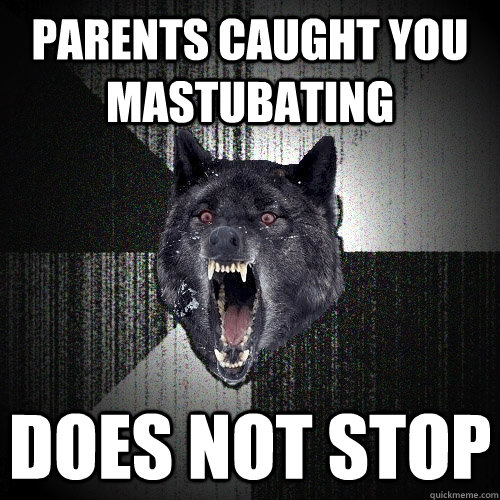 parents caught you mastubating does not stop  Insanity Wolf