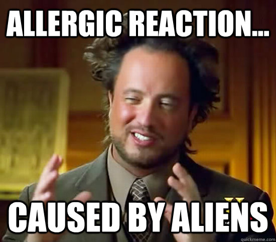 Allergic reaction... Caused by aliens  Ancient Aliens