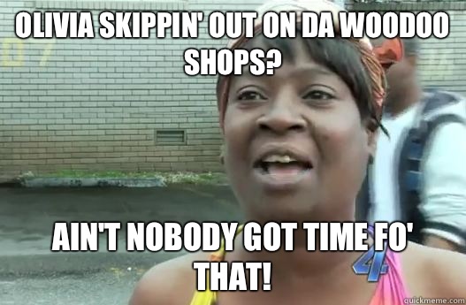 Olivia skippin' out on da woodoo shops? Ain't nobody got time fo' that!  Sweet Brown