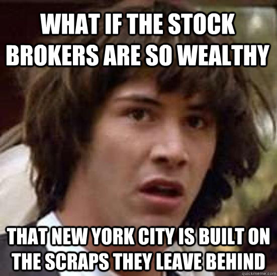 What if the stock brokers are so wealthy that New York City is built on the scraps they leave behind  conspiracy keanu