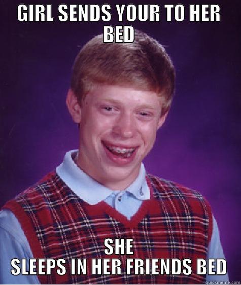 GIRL SENDS YOUR TO HER BED SHE SLEEPS IN HER FRIENDS BED Bad Luck Brian