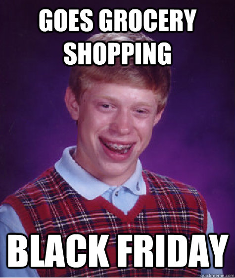 Goes grocery shopping Black friday  Bad Luck Brian