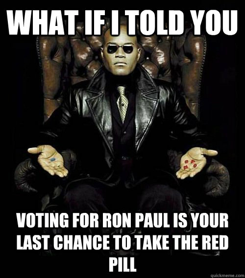 What if I told you Voting for Ron paul is your last chance to take the red pill  Morpheus