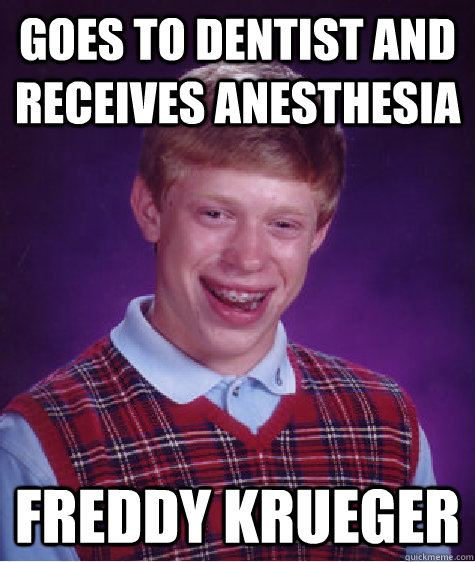 Goes to dentist and receives Anesthesia freddy krueger  Bad Luck Brian