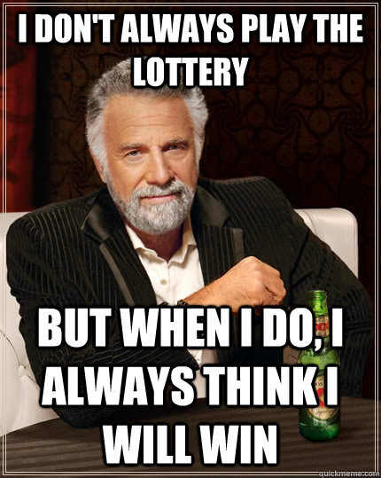 I don't always play the lottery but when I do, I always think I will win  The Most Interesting Man In The World