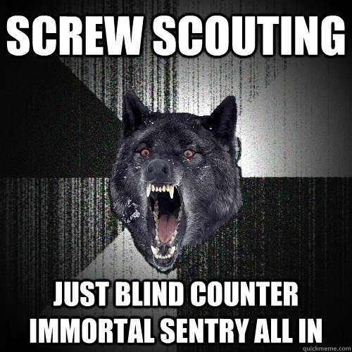 screw scouting just blind counter immortal sentry all in  Insanity Wolf bangs Courage Wolf