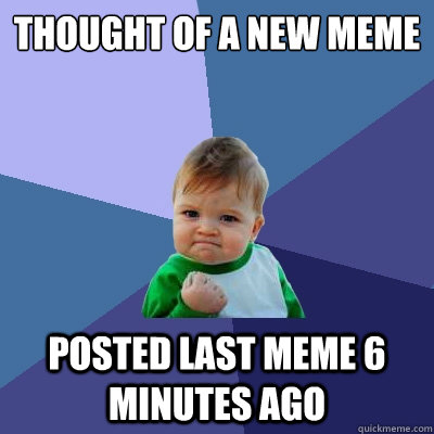 Thought of a new meme posted last meme 6 minutes ago - Thought of a new meme posted last meme 6 minutes ago  Success Kid