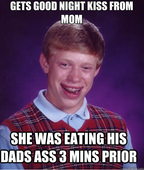 gets good night kiss from mom she was eating his dads ass 3 mins prior   Bad Luck Brian