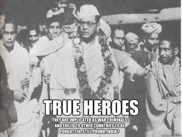 True Heroes They are implicated as war criminals and exiled to other countries to be forgotten. Still proud, India? - True Heroes They are implicated as war criminals and exiled to other countries to be forgotten. Still proud, India?  Netaji Bose