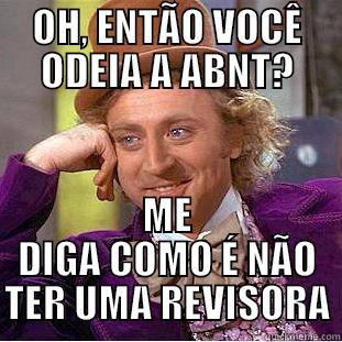 OH, ENTÃO VOCÊ ODEIA A ABNT? ME DIGA COMO É NÃO TER UMA REVISORA Condescending Wonka