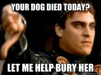 YOUR DOG DIED TODAY? LET ME HELP BURY HER - YOUR DOG DIED TODAY? LET ME HELP BURY HER  Downvoting Roman