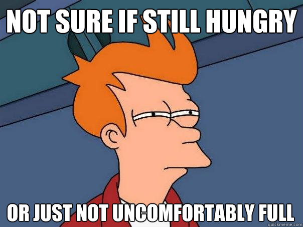 Not sure if still hungry Or just not uncomfortably full - Not sure if still hungry Or just not uncomfortably full  Futurama Fry