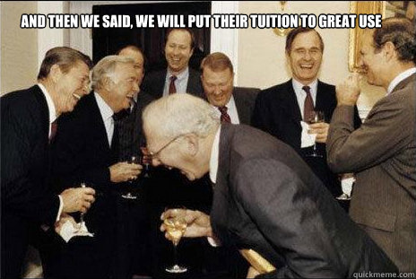 And then we said, we will put their tuition to great use   laughing politicians