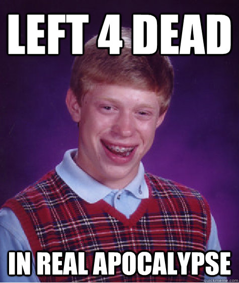 Left 4 dead In real apocalypse  Bad Luck Brian